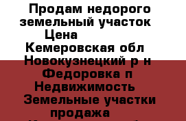 Продам недорого земельный участок › Цена ­ 150 000 - Кемеровская обл., Новокузнецкий р-н, Федоровка п. Недвижимость » Земельные участки продажа   . Кемеровская обл.